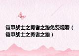 铠甲战士之勇者之路免费观看（铠甲战士之勇者之路）