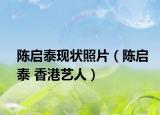 陈启泰现状照片（陈启泰 香港艺人）