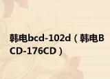 韩电bcd-102d（韩电BCD-176CD）