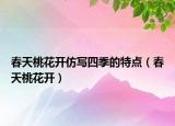 春天桃花开仿写四季的特点（春天桃花开）