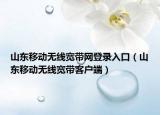 山东移动无线宽带网登录入口（山东移动无线宽带客户端）