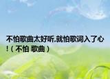 不怕歌曲太好听,就怕歌词入了心!（不怕 歌曲）