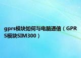 gprs模块如何与电脑通信（GPRS模块SIM300）