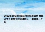 2022年8月24日最新相关报道消息 翡翠认主人要多久时间才能认 一般需要三个月