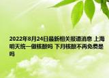 2022年8月24日最新相关报道消息 上海明天统一做核酸吗 下月核酸不再免费是吗