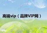 高端vip（品牌VIP网）