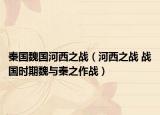 秦国魏国河西之战（河西之战 战国时期魏与秦之作战）