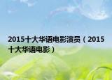 2015十大华语电影演员（2015十大华语电影）