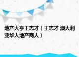 地产大亨王志才（王志才 澳大利亚华人地产商人）