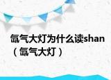 氙气大灯为什么读shan（氙气大灯）