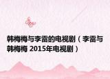 韩梅梅与李雷的电视剧（李雷与韩梅梅 2015年电视剧）
