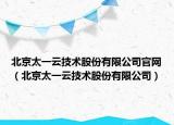 北京太一云技术股份有限公司官网（北京太一云技术股份有限公司）