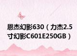 恩杰幻影630（力杰2.5寸幻影C601E250GB）