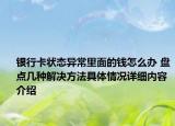 银行卡状态异常里面的钱怎么办 盘点几种解决方法具体情况详细内容介绍