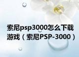 索尼psp3000怎么下载游戏（索尼PSP-3000）