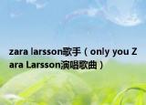 zara larsson歌手（only you Zara Larsson演唱歌曲）