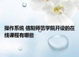 操作系统 信阳师范学院开设的在线课程有哪些
