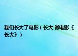 我们长大了电影（长大 微电影《长大》）