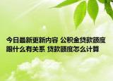 今日最新更新内容 公积金贷款额度跟什么有关系 贷款额度怎么计算