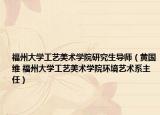福州大学工艺美术学院研究生导师（黄国维 福州大学工艺美术学院环境艺术系主任）