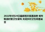 2022年8月24日最新相关报道消息 明年取消村里卫生室吗 关闭乡村卫生所是谣言