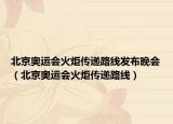 北京奥运会火炬传递路线发布晚会（北京奥运会火炬传递路线）