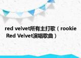 red velvet所有主打歌（rookie Red Velvet演唱歌曲）