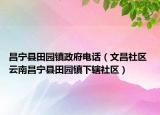昌宁县田园镇政府电话（文昌社区 云南昌宁县田园镇下辖社区）