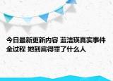今日最新更新内容 蓝洁瑛真实事件全过程 她到底得罪了什么人