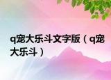 q宠大乐斗文字版（q宠大乐斗）