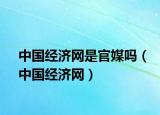 中国经济网是官媒吗（中国经济网）