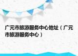 广元市旅游服务中心地址（广元市旅游服务中心）