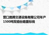 营口路腾交通设施有限公司年产1500吨双组份路面标线