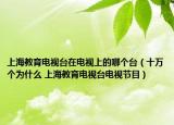 上海教育电视台在电视上的哪个台（十万个为什么 上海教育电视台电视节目）