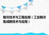 制冷技术与工程应用（工业制冷集成新技术与应用）