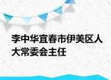 李中华宜春市伊美区人大常委会主任
