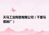天马工业陶瓷有限公司（千里马瓷砖厂）