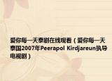爱你每一天泰剧在线观看（爱你每一天 泰国2007年Peerapol Kirdjareun执导电视剧）