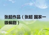 张超作品（张超 国家一级编剧）