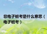 非电子桩考是什么意思（电子桩考）