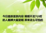 今日最新更新内容 睡眠不足7小时的人胳膊大腿更粗 原来这么可怕的