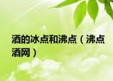 酒的冰点和沸点（沸点酒网）