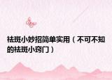 祛斑小妙招简单实用（不可不知的祛斑小窍门）