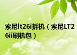 索尼lt26i拆机（索尼LT26ii刷机包）
