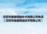 深圳市康康网络技术有限公司电话（深圳市康康网络技术有限公司）