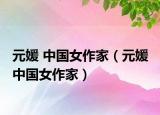 元媛 中国女作家（元媛 中国女作家）