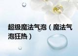 超级魔法气泡（魔法气泡狂热）