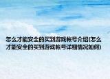 怎么才能安全的买到游戏帐号介绍(怎么才能安全的买到游戏帐号详细情况如何)