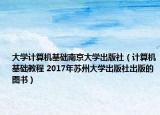 大学计算机基础南京大学出版社（计算机基础教程 2017年苏州大学出版社出版的图书）