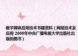 数字媒体应用技术书籍资料（网络技术及应用 2008年中央广播电视大学出版社出版的图书）
